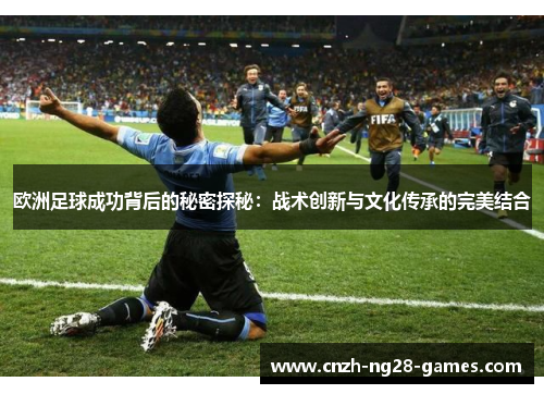 欧洲足球成功背后的秘密探秘：战术创新与文化传承的完美结合