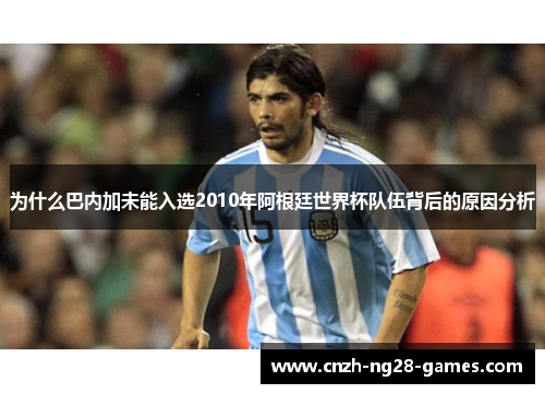 为什么巴内加未能入选2010年阿根廷世界杯队伍背后的原因分析 为什么巴内加未能入选2010年阿根廷世界杯队伍背后的原因分析