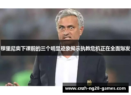 穆里尼奥下课前的三个明显迹象揭示执教危机正在全面爆发 穆里尼奥下课前的三个明显迹象揭示执教危机正在全面爆发