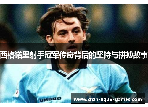 西格诺里射手冠军传奇背后的坚持与拼搏故事 西格诺里射手冠军传奇背后的坚持与拼搏故事