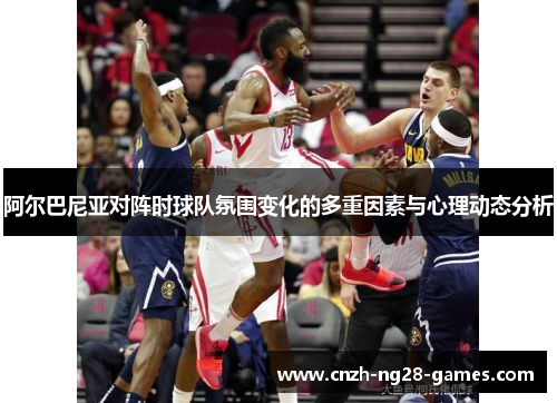 阿尔巴尼亚对阵时球队氛围变化的多重因素与心理动态分析 阿尔巴尼亚对阵时球队氛围变化的多重因素与心理动态分析