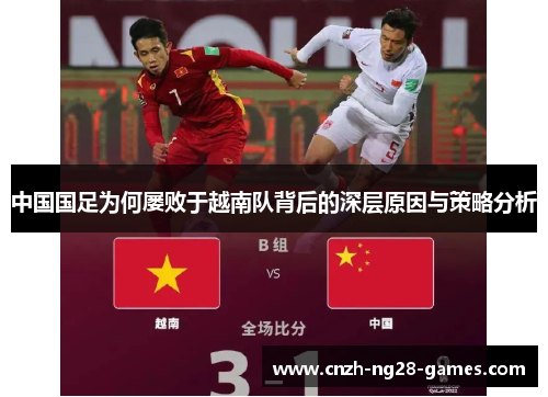 中国国足为何屡败于越南队背后的深层原因与策略分析 中国国足为何屡败于越南队背后的深层原因与策略分析