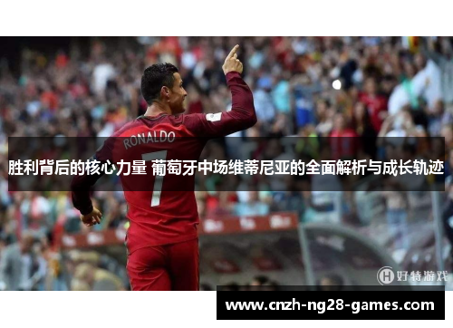 胜利背后的核心力量 葡萄牙中场维蒂尼亚的全面解析与成长轨迹