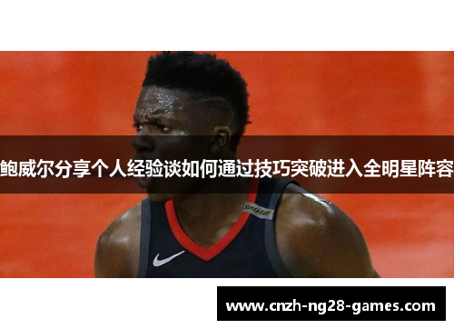 鲍威尔分享个人经验谈如何通过技巧突破进入全明星阵容 鲍威尔分享个人经验谈如何通过技巧突破进入全明星阵容