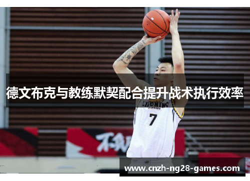 德文布克与教练默契配合提升战术执行效率 德文布克与教练默契配合提升战术执行效率