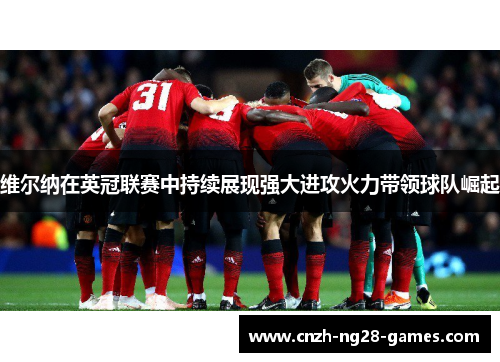 维尔纳在英冠联赛中持续展现强大进攻火力带领球队崛起 维尔纳在英冠联赛中持续展现强大进攻火力带领球队崛起