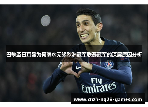 巴黎圣日耳曼为何屡次无缘欧洲冠军联赛冠军的深层原因分析