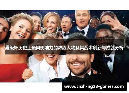 超级杯历史上最具影响力的教练人物及其战术创新与成就分析 超级杯历史上最具影响力的教练人物及其战术创新与成就分析