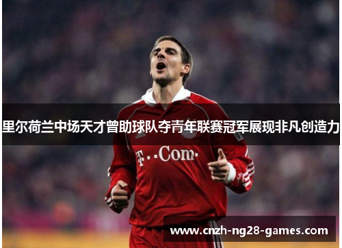 里尔荷兰中场天才曾助球队夺青年联赛冠军展现非凡创造力