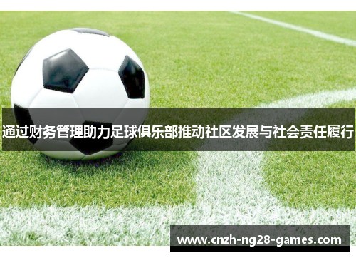通过财务管理助力足球俱乐部推动社区发展与社会责任履行 通过财务管理助力足球俱乐部推动社区发展与社会责任履行