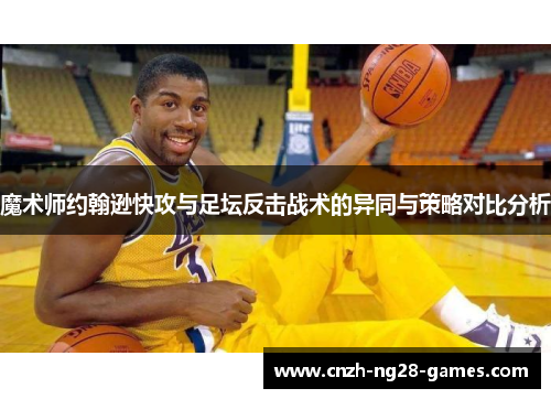 魔术师约翰逊快攻与足坛反击战术的异同与策略对比分析 魔术师约翰逊快攻与足坛反击战术的异同与策略对比分析