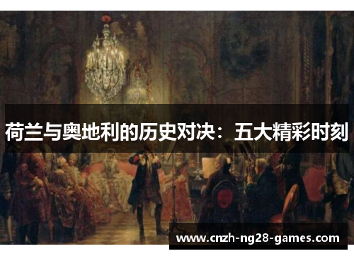 荷兰与奥地利的历史对决:五大精彩时刻 荷兰与奥地利的历史对决:五大精彩时刻