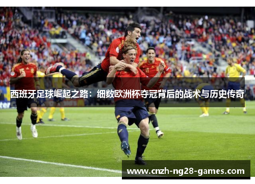 西班牙足球崛起之路:细数欧洲杯夺冠背后的战术与历史传奇 西班牙足球崛起之路:细数欧洲杯夺冠背后的战术与历史传奇