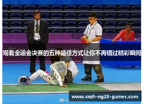 观看全运会决赛的五种最佳方式让你不再错过精彩瞬间 观看全运会决赛的五种最佳方式让你不再错过精彩瞬间