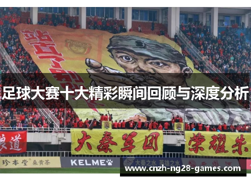 足球大赛十大精彩瞬间回顾与深度分析